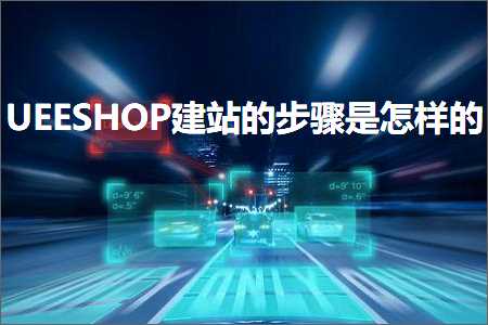 璺ㄥ鐢靛晢鐭ヨ瘑:UEESHOP寤虹珯鐨勬楠ゆ槸鎬庢牱鐨? width=